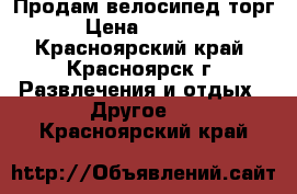 Продам велосипед торг › Цена ­ 5 000 - Красноярский край, Красноярск г. Развлечения и отдых » Другое   . Красноярский край